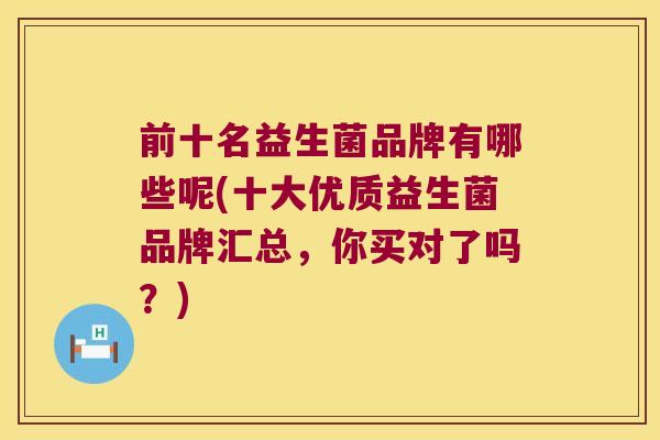 前十名益生菌品牌有哪些呢(十大优质益生菌品牌汇总，你买对了吗？)