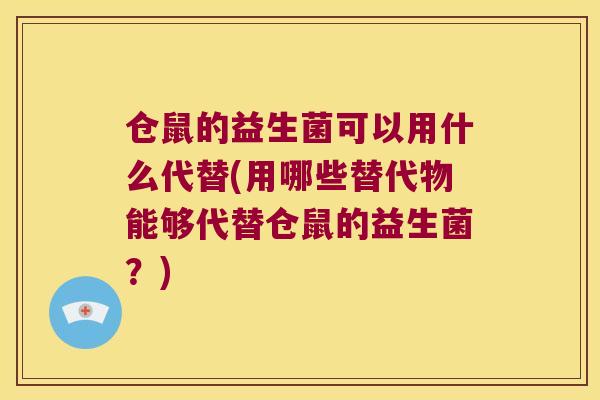 仓鼠的益生菌可以用什么代替(用哪些替代物能够代替仓鼠的益生菌?) 仓鼠的益生菌可以用什么代替(用哪些替代物能够代替仓鼠的益生菌?)