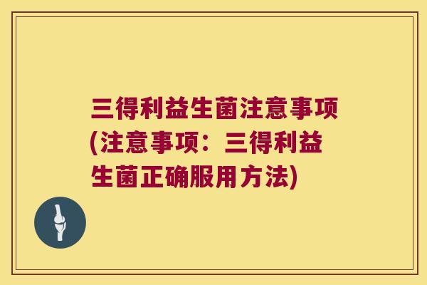 三得利益生菌注意事项(注意事项:三得利益生菌正确服用方法) 三得利益生菌注意事项(注意事项:三得利益生菌正确服用方法)