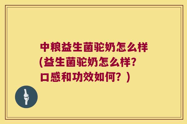 中粮益生菌驼奶怎么样(益生菌驼奶怎么样？口感和功效如何？)
