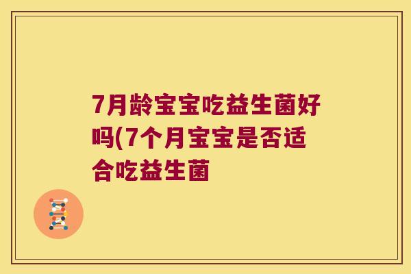 7月龄宝宝吃益生菌好吗(7个月宝宝是否适合吃益生菌