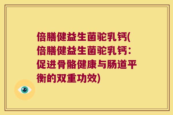 倍膳健益生菌驼乳钙(倍膳健益生菌驼乳钙：促进骨骼健康与肠道平衡的双重功效)