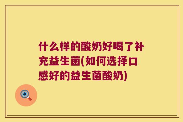 什么样的酸奶好喝了补充益生菌(如何选择口感好的益生菌酸奶) 什么样的酸奶好喝了补充益生菌(如何选择口感好的益生菌酸奶)