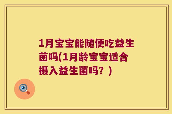 1月宝宝能随便吃益生菌吗(1月龄宝宝适合摄入益生菌吗？)