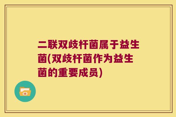 二联双歧杆菌属于益生菌(双歧杆菌作为益生菌的重要成员) 二联双歧杆菌属于益生菌(双歧杆菌作为益生菌的重要成员)