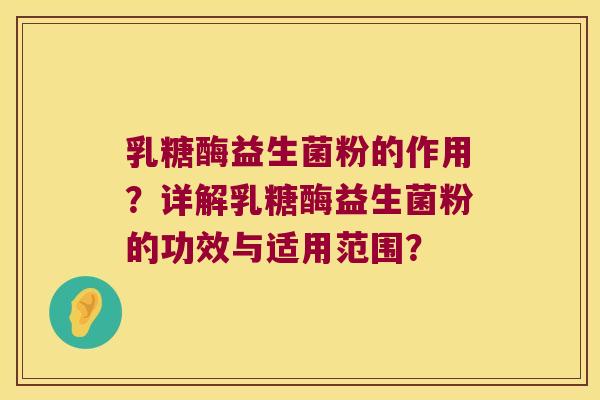 乳糖酶益生菌粉的作用？详解乳糖酶益生菌粉的功效与适用范围？