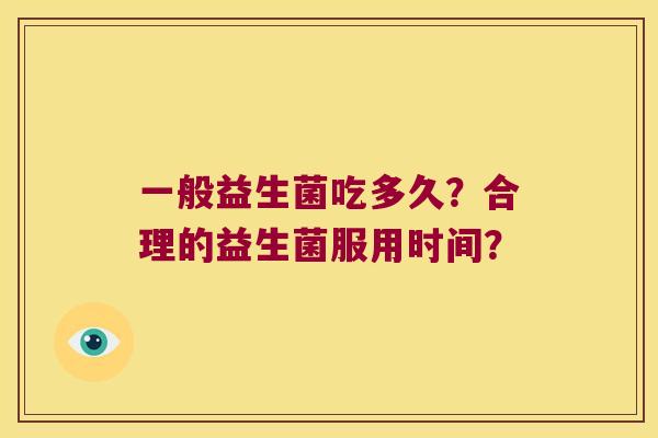 一般益生菌吃多久？合理的益生菌服用时间？