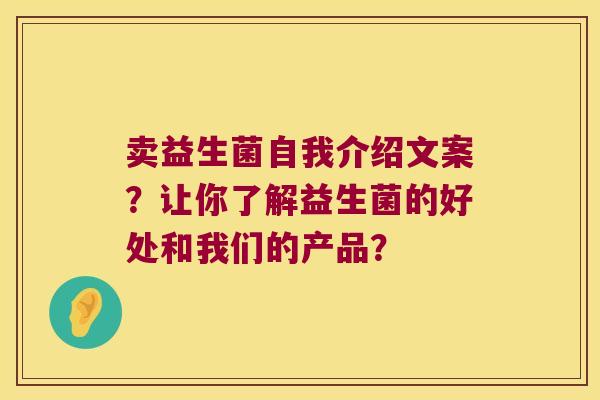 卖益生菌自我介绍文案？让你了解益生菌的好处和我们的产品？