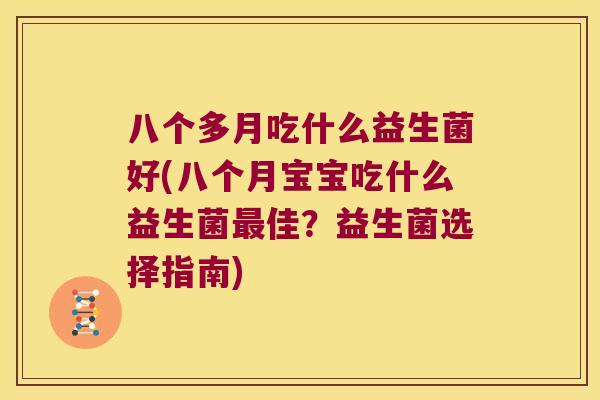 八个多月吃什么益生菌好(八个月宝宝吃什么益生菌最佳？益生菌选择指南)