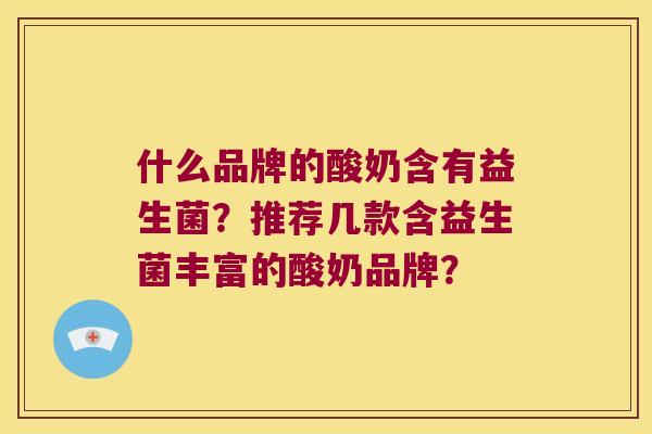 什么品牌的酸奶含有益生菌？推荐几款含益生菌丰富的酸奶品牌？