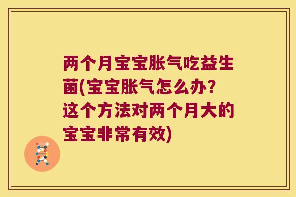 两个月宝宝胀气吃益生菌(宝宝胀气怎么办？这个方法对两个月大的宝宝非常有效)