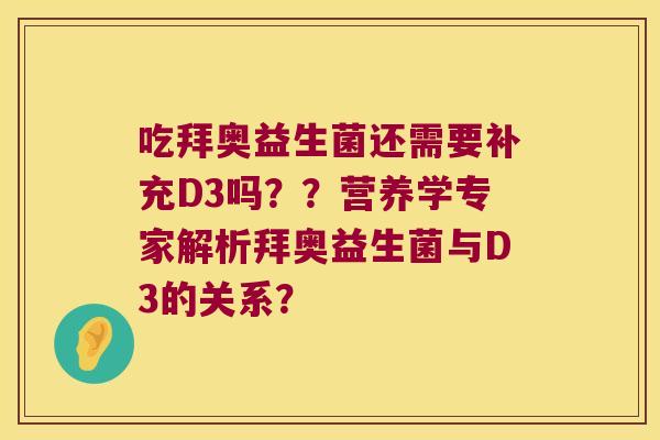 吃拜奥益生菌还需要补充D3吗??营养学专家解析拜奥益生菌与D3的关系? 吃拜奥益生菌还需要补充D3吗??营养学专家解析拜奥益生菌与D3的关系?
