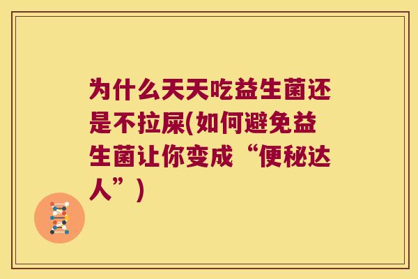 为什么天天吃益生菌还是不拉屎(如何避免益生菌让你变成“便秘达人”)