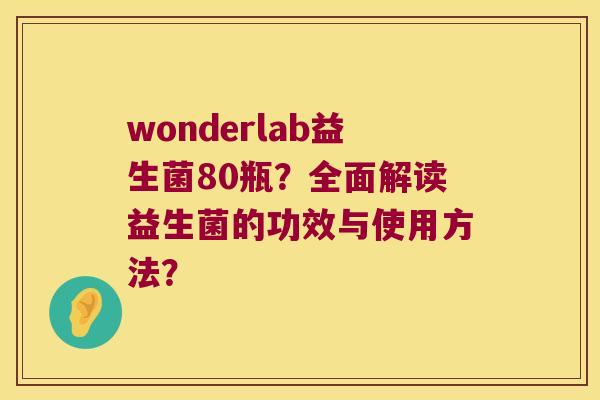 wonderlab益生菌80瓶？全面解读益生菌的功效与使用方法？