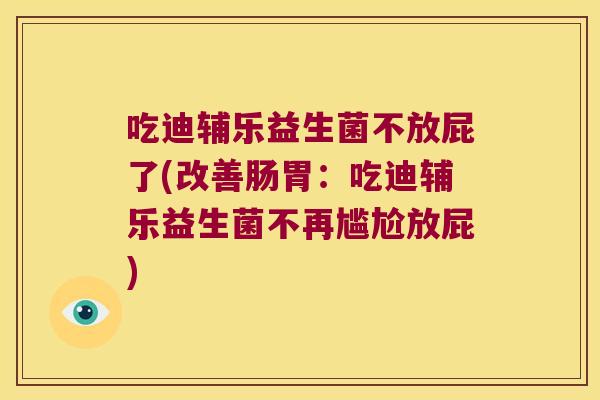 吃迪辅乐益生菌不放屁了(改善肠胃：吃迪辅乐益生菌不再尴尬放屁)