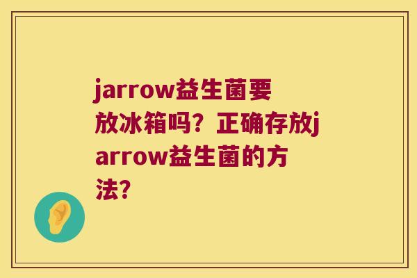 jarrow益生菌要放冰箱吗？正确存放jarrow益生菌的方法？