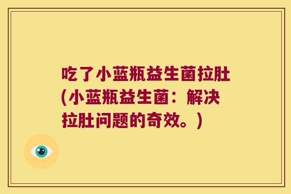 吃了小蓝瓶益生菌拉肚(小蓝瓶益生菌：解决拉肚问题的奇效。)