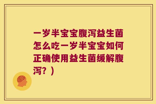 一岁半宝宝腹泻益生菌怎么吃一岁半宝宝如何正确使用益生菌缓解腹泻？)