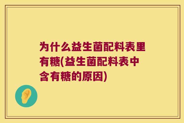 为什么益生菌配料表里有糖(益生菌配料表中含有糖的原因)