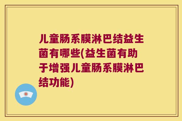 儿童肠系膜淋巴结益生菌有哪些(益生菌有助于增强儿童肠系膜淋巴结功能) 儿童肠系膜淋巴结益生菌有哪些(益生菌有助于增强儿童肠系膜淋巴结功能)