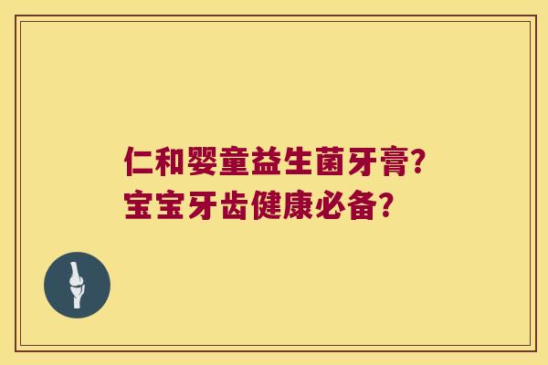 仁和婴童益生菌牙膏？宝宝牙齿健康必备？