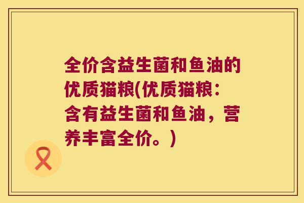 全价含益生菌和鱼油的优质猫粮(优质猫粮：含有益生菌和鱼油，营养丰富全价。)