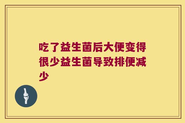 吃了益生菌后大便变得很少益生菌导致排便减少