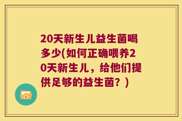 20天新生儿益生菌喝多少(如何正确喂养20天新生儿，给他们提供足够的益生菌？)
