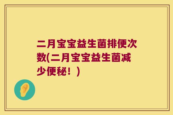 二月宝宝益生菌排便次数(二月宝宝益生菌减少便秘！)