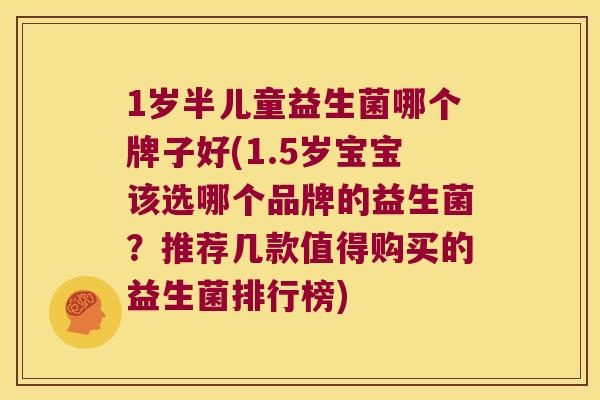 1岁半儿童益生菌哪个牌子好(1.5岁宝宝该选哪个品牌的益生菌？推荐几款值得购买的益生菌排行榜)