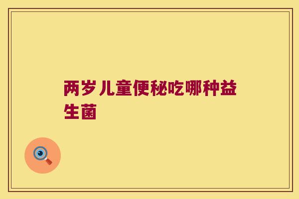 两岁儿童吃哪种益生菌 两岁儿童吃哪种益生菌
