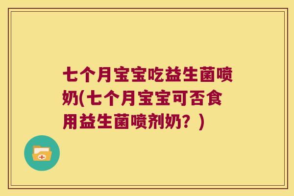 七个月宝宝吃益生菌喷奶(七个月宝宝可否食用益生菌喷剂奶？)