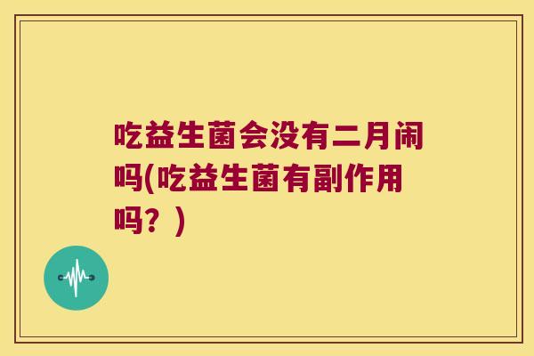 吃益生菌会没有二月闹吗(吃益生菌有副作用吗？)