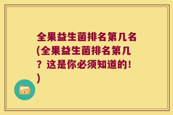 全果益生菌排名第几名(全果益生菌排名第几？这是你必须知道的！)
