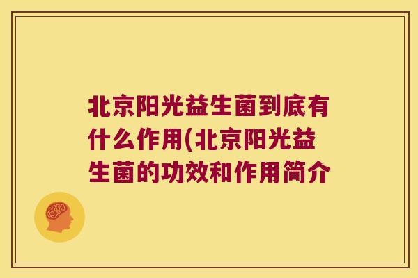 北京阳光益生菌到底有什么作用(北京阳光益生菌的功效和作用简介