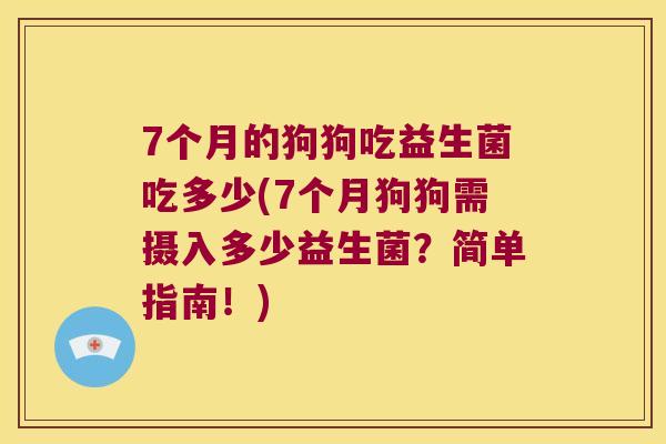 7个月的狗狗吃益生菌吃多少(7个月狗狗需摄入多少益生菌?简单指南!) 7个月的狗狗吃益生菌吃多少(7个月狗狗需摄入多少益生菌?简单指南!)