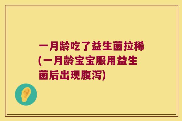 一月龄吃了益生菌拉稀(一月龄宝宝服用益生菌后出现腹泻)