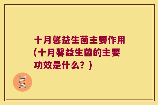 十月馨益生菌主要作用(十月馨益生菌的主要功效是什么？)