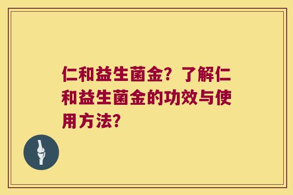 仁和益生菌金？了解仁和益生菌金的功效与使用方法？