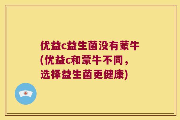 优益c益生菌没有蒙牛(优益c和蒙牛不同，选择益生菌更健康)