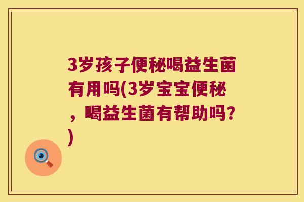 3岁孩子喝益生菌有用吗(3岁宝宝，喝益生菌有帮助吗？)