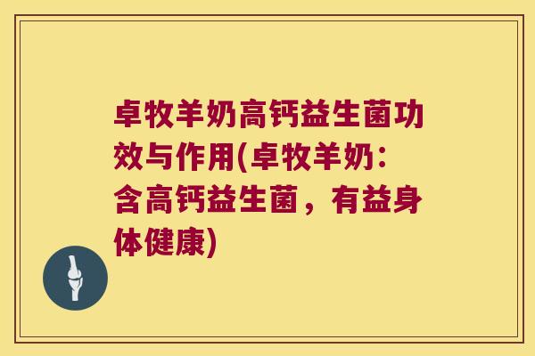 卓牧羊奶高钙益生菌功效与作用(卓牧羊奶：含高钙益生菌，有益身体健康)