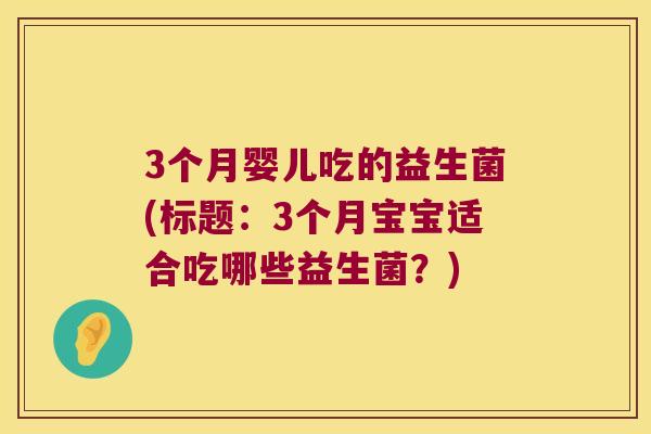 3个月婴儿吃的益生菌(标题：3个月宝宝适合吃哪些益生菌？)