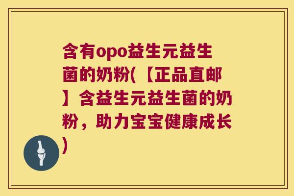 含有opo益生元益生菌的奶粉(【正品直邮】含益生元益生菌的奶粉,助力宝宝健康成长) 含有opo益生元益生菌的奶粉(【正品直邮】含益生元益生菌的奶粉,助力宝宝健康成长)