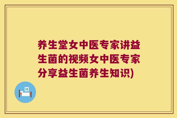 养生堂女中医专家讲益生菌的视频女中医专家分享益生菌养生知识)