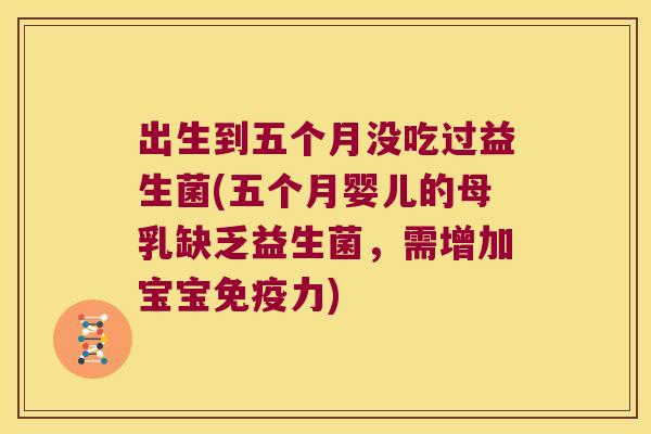 出生到五个月没吃过益生菌(五个月婴儿的母乳缺乏益生菌，需增加宝宝力)