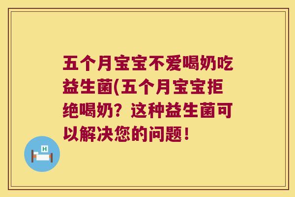 五个月宝宝不爱喝奶吃益生菌(五个月宝宝拒绝喝奶？这种益生菌可以解决您的问题！