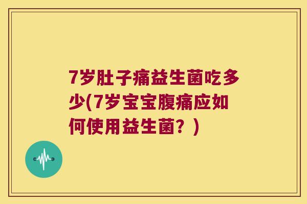 7岁肚子痛益生菌吃多少(7岁宝宝腹痛应如何使用益生菌？)