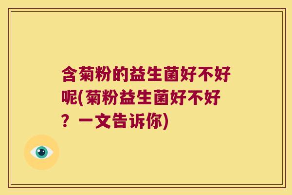 含菊粉的益生菌好不好呢(菊粉益生菌好不好？一文告诉你)