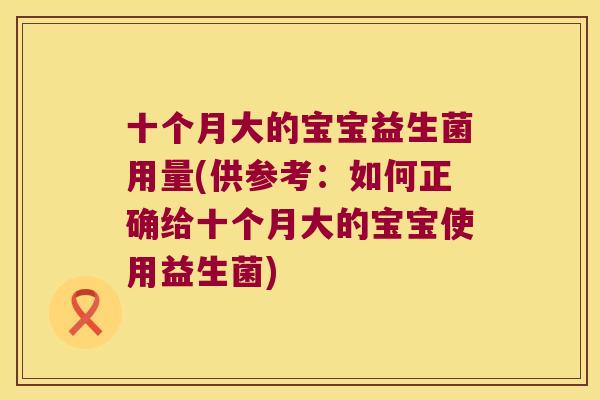 十个月大的宝宝益生菌用量(供参考：如何正确给十个月大的宝宝使用益生菌)